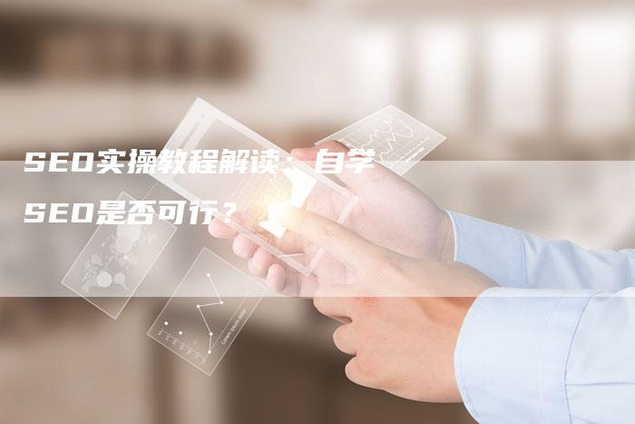 SEO实操教程解读:自学SEO是否可行?-速发外链网