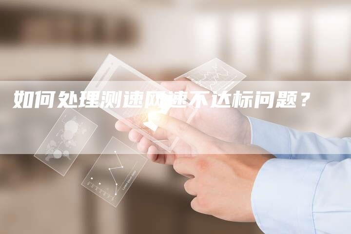 如何处理测速网速不达标问题？-速发外链网