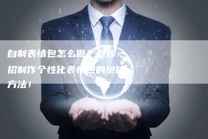 自制表情包怎么做？教你一招制作个性化表情包的绝佳方法！