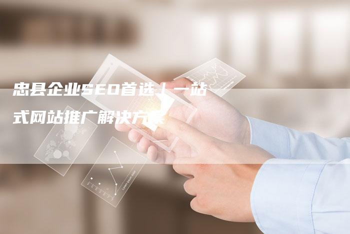 忠县企业SEO首选｜一站式网站推广解决方案-速发外链网