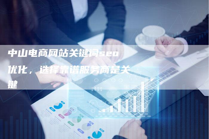 中山电商网站关键词seo优化，选择靠谱服务商是关键-速发外链网