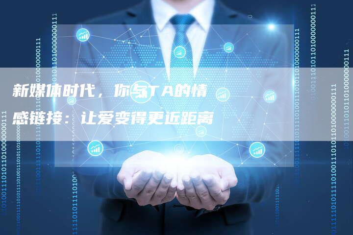 新媒体时代，你与TA的情感链接：让爱变得更近距离-速发外链网