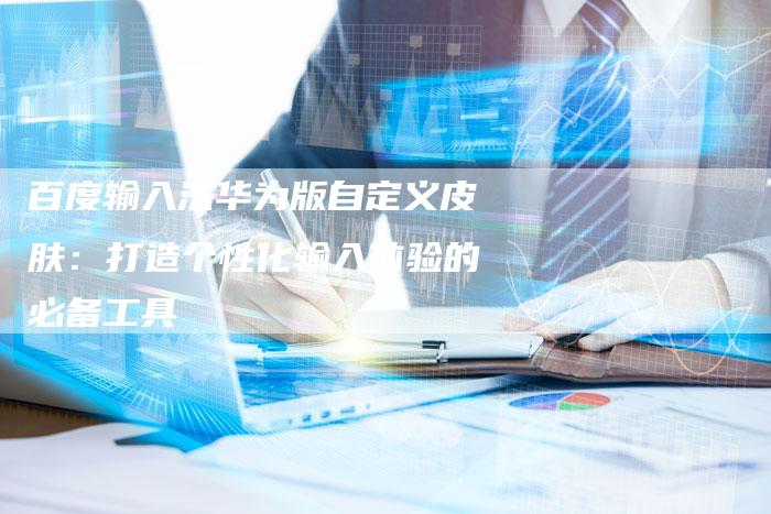 百度输入法华为版自定义皮肤：打造个性化输入体验的必备工具-速发外链网