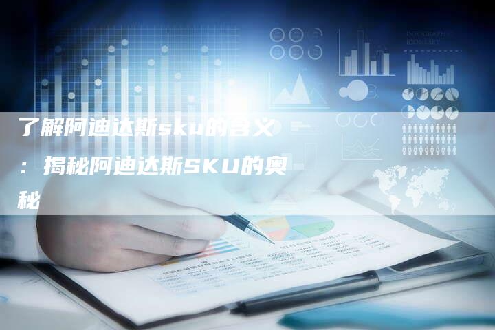 了解阿迪达斯sku的含义：揭秘阿迪达斯SKU的奥秘