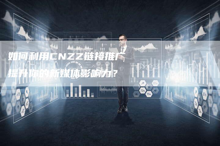 如何利用CNZZ链接推广提升你的新媒体影响力？