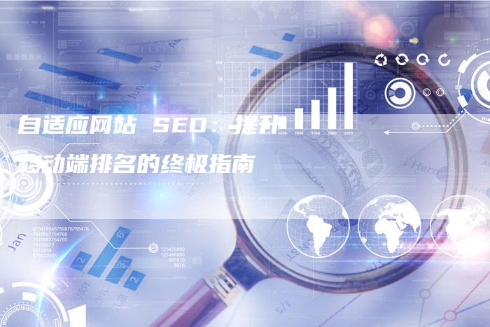 自适应网站 SEO：提升移动端排名的终极指南