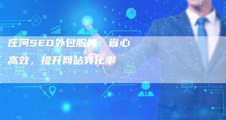 庄河SEO外包服务：省心高效，提升网站转化率