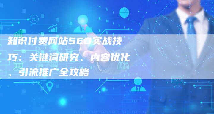 知识付费网站SEO实战技巧：关键词研究、内容优化、引流推广全攻略