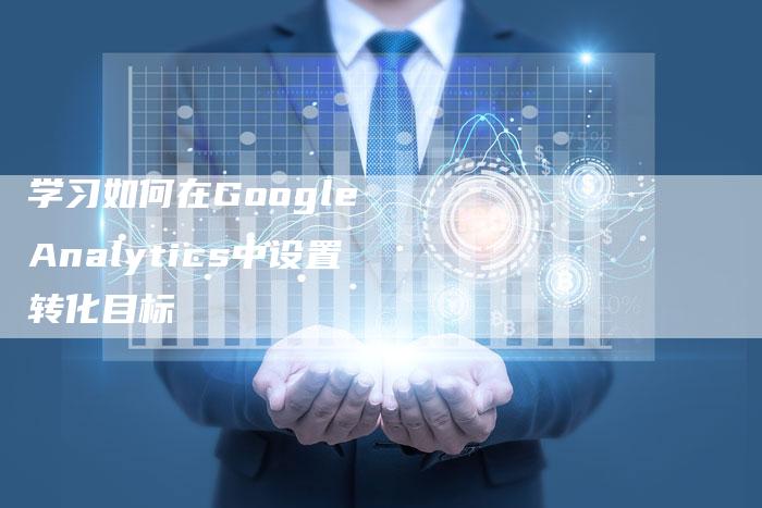 学习如何在Google Analytics中设置转化目标