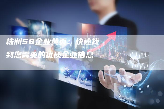 株洲58企业黄页：快速找到您需要的优质企业信息-速发外链网