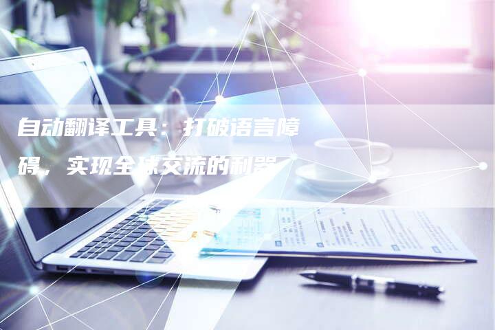 自动翻译工具：打破语言障碍，实现全球交流的利器