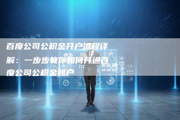 百度公司公积金开户流程详解：一步步教你如何开通百度公司公积金账户-速发外链网