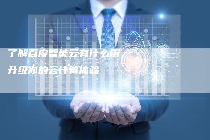 了解百度智能云有什么用，升级你的云计算体验