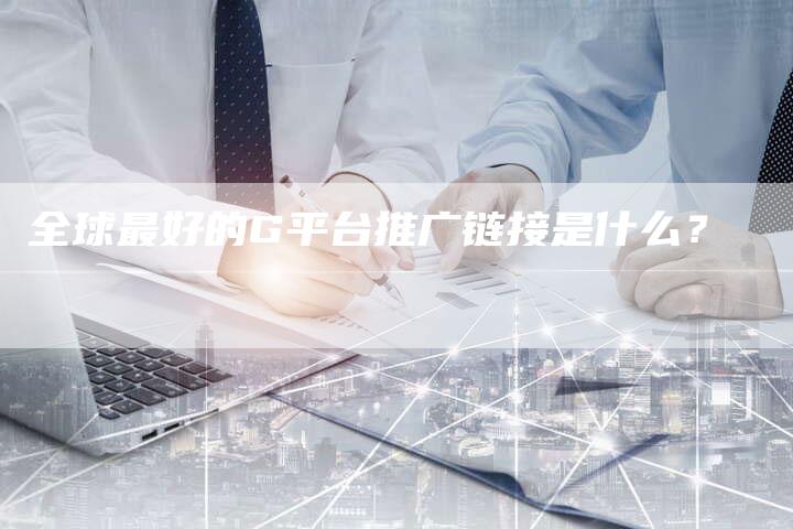 全球最好的G平台推广链接是什么？-速发外链网