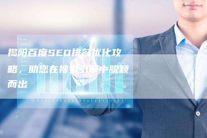 揭阳百度SEO排名优化攻略，助您在搜索引擎中脱颖而出
