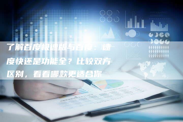 了解百度极速版与百度：速度快还是功能全？比较双方区别，看看哪款更适合你-速发外链网