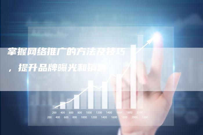 掌握网络推广的方法及技巧，提升品牌曝光和销售