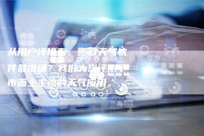 从用户评价看，哪款天气软件最准确？我们为您评测了市面上主流的天气应用。