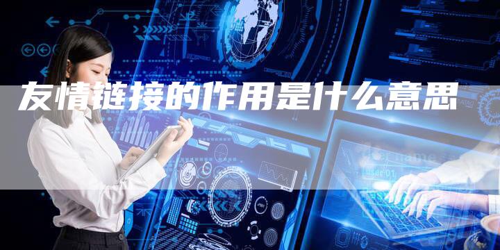 友情链接的作用是什么意思-速发外链网