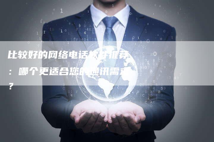 比较好的网络电话软件推荐：哪个更适合您的通讯需求？
