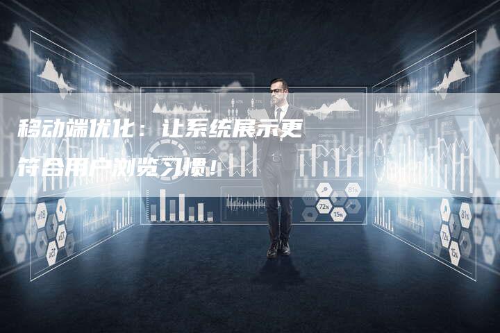 移动端优化：让系统展示更符合用户浏览习惯！