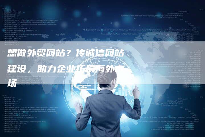想做外贸网站？传诚信网站建设，助力企业拓展海外市场