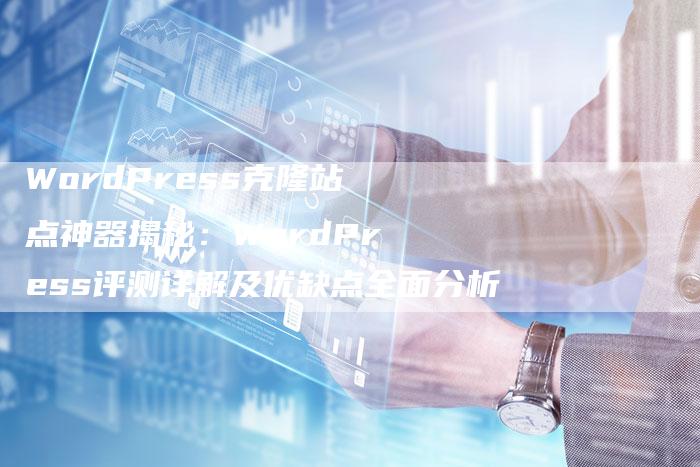 WordPress克隆站点神器揭秘：WordPress评测详解及优缺点全面分析-速发外链网