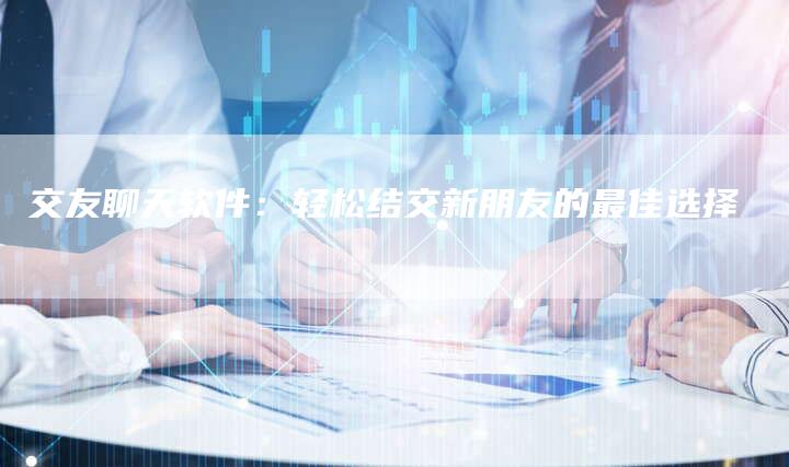交友聊天软件：轻松结交新朋友的最佳选择-速发外链网