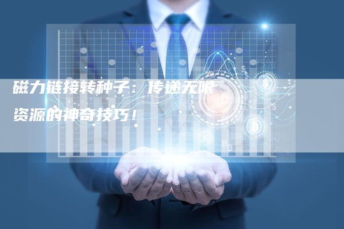 磁力链接转种子：传递无限资源的神奇技巧！