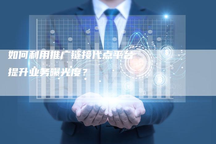 如何利用推广链接代点平台提升业务曝光度？