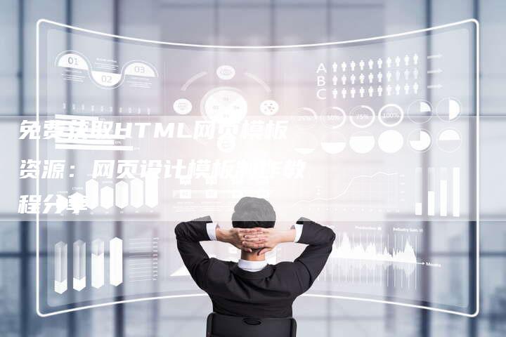 免费获取HTML网页模板资源：网页设计模板制作教程分享