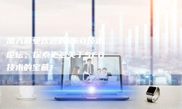 加入最受欢迎的SEO技术论坛，探索更多关于SEO技术的宝藏！-速发外链网