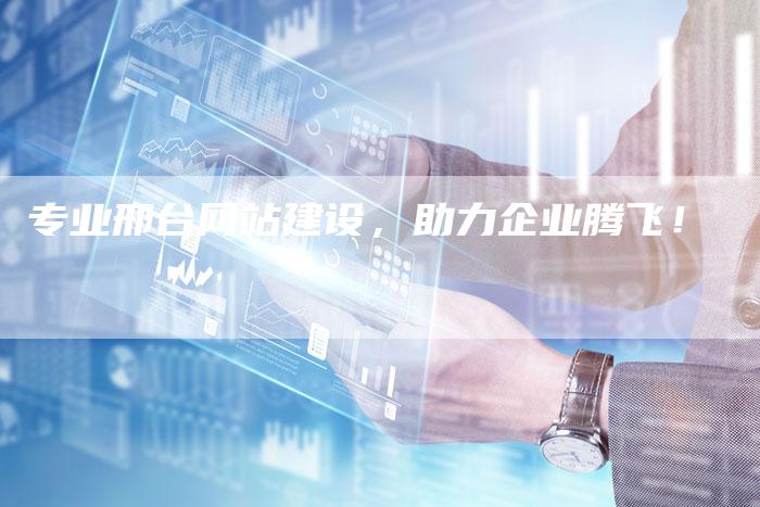 专业邢台网站建设，助力企业腾飞！
