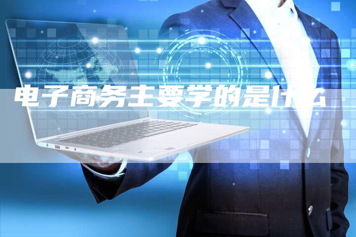 电子商务主要学的是什么-速发外链网