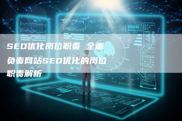 SEO优化岗位职责 全面负责网站SEO优化的岗位职责解析
