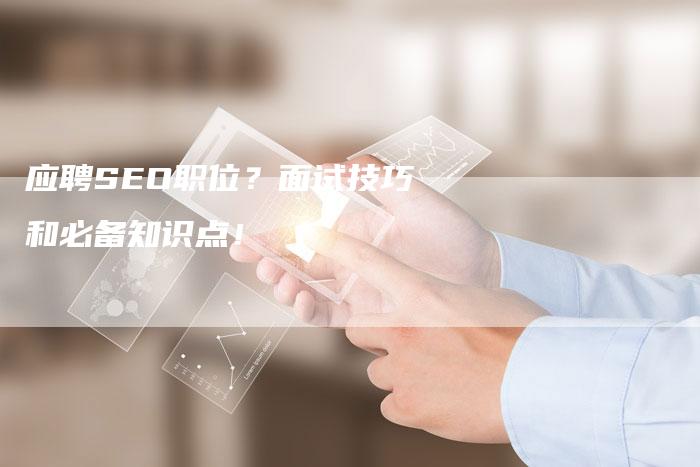 应聘SEO职位？面试技巧和必备知识点！
