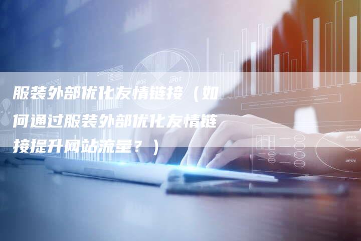 服装外部优化友情链接（如何通过服装外部优化友情链接提升网站流量？）