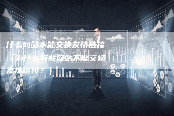 什么网站不能交换友情链接（为什么有些网站不能交换友情链接？）