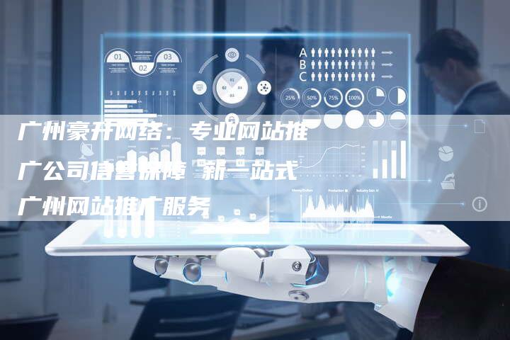 广州豪升网络：专业网站推广公司信誉保障 新一站式广州网站推广服务