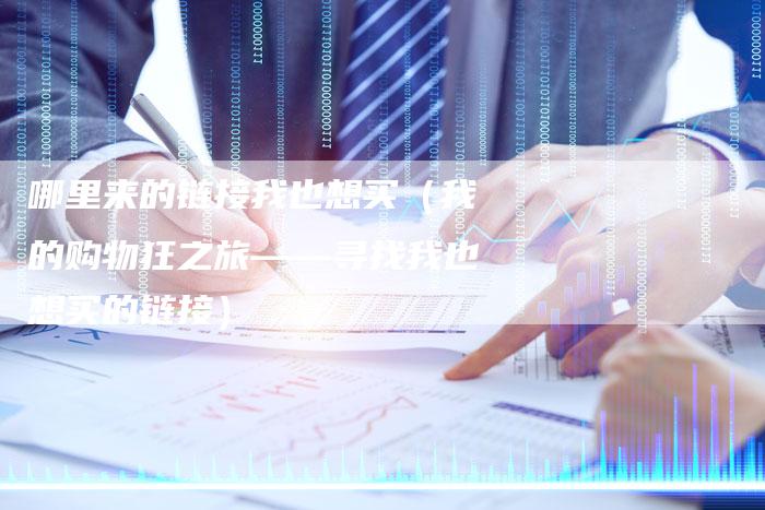 哪里来的链接我也想买（我的购物狂之旅——寻找我也想买的链接）-速发外链网