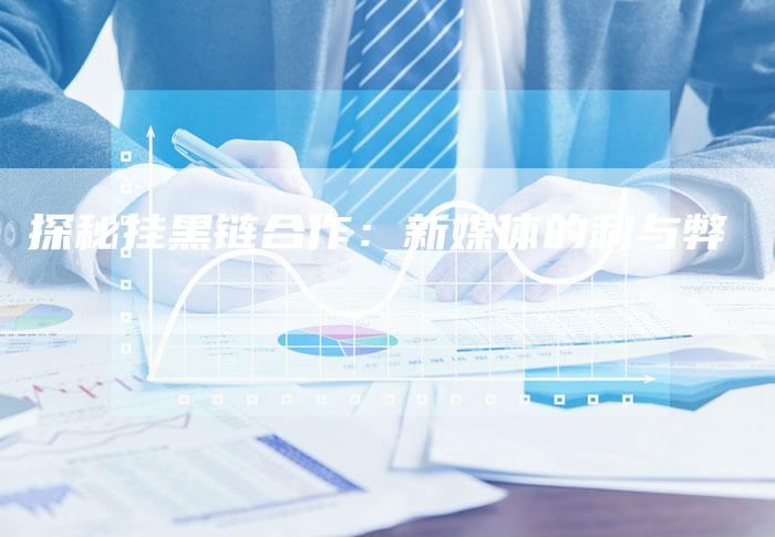 探秘挂黑链合作：新媒体的利与弊-速发外链网