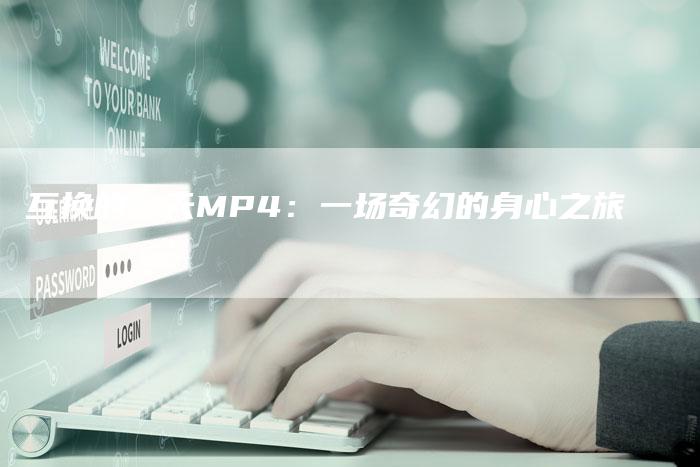 互换的一天MP4：一场奇幻的身心之旅