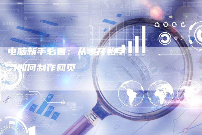 电脑新手必看：从零开始学习如何制作网页-速发外链网