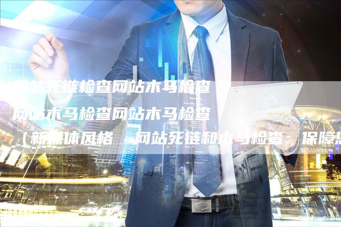 网站死链检查网站木马检查网站木马检查网站木马检查（新媒体风格  网站死链和木马检查：保障您的网页安全-速发外链网