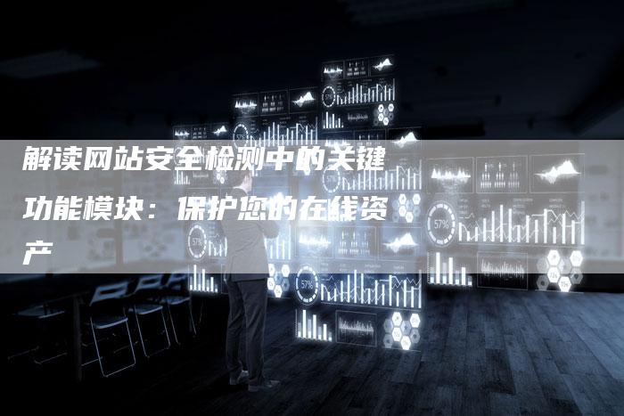 解读网站安全检测中的关键功能模块：保护您的在线资产