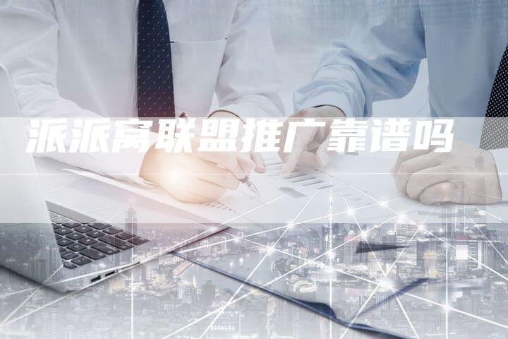 派派窝联盟推广靠谱吗-速发外链网