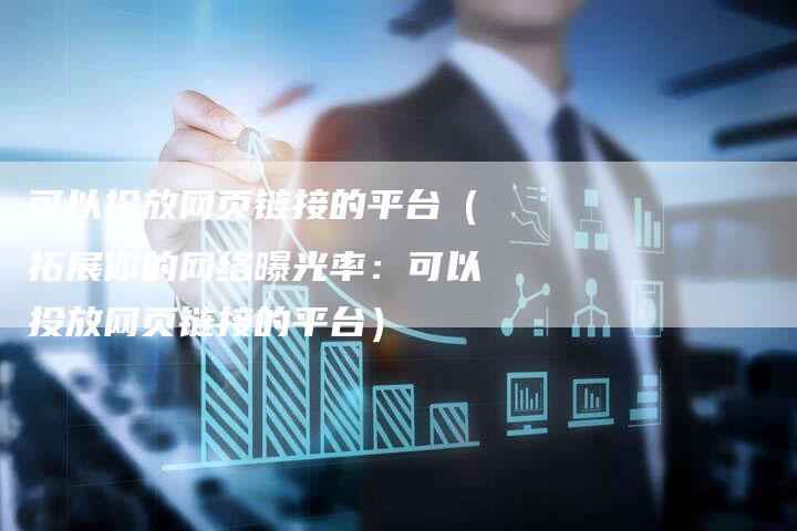可以投放网页链接的平台（拓展你的网络曝光率：可以投放网页链接的平台）