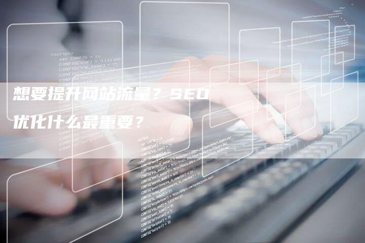 想要提升网站流量？SEO优化什么最重要？