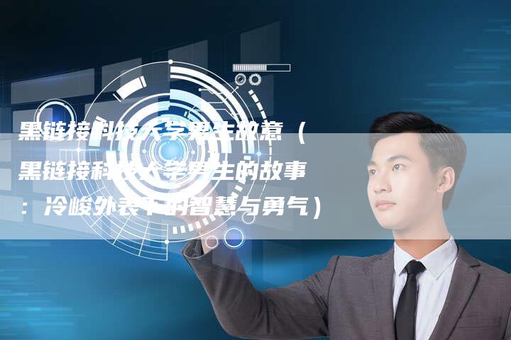 黑链接科技大学男生故意（黑链接科技大学男生的故事：冷峻外表下的智慧与勇气）-速发外链网