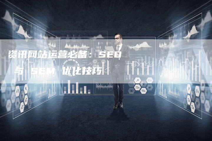 资讯网站运营必备：SEO 与 SEM 优化技巧-速发外链网